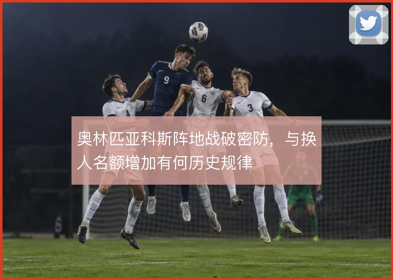 奥林匹亚科斯阵地战破密防，与换人名额增加有何历史规律