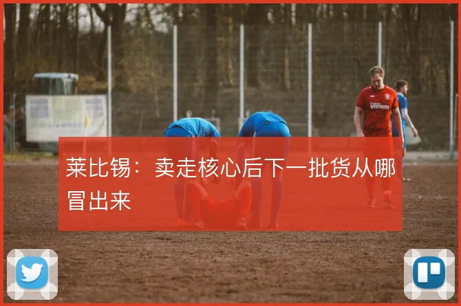 莱比锡:卖走核心后下一批货从哪冒出来