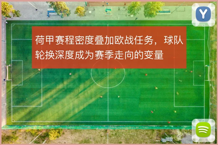 荷甲赛程密度叠加欧战任务,球队轮换深度成为赛季走向的变量