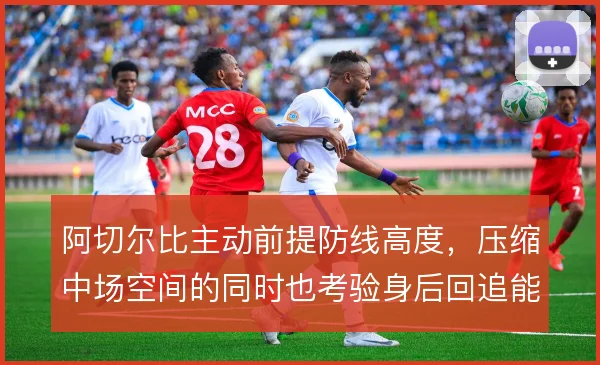 阿切尔比主动前提防线高度,压缩中场空间的同时也考验身后回追能力