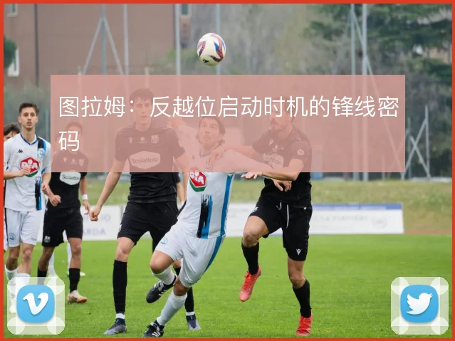 图拉姆：反越位启动时机的锋线密码