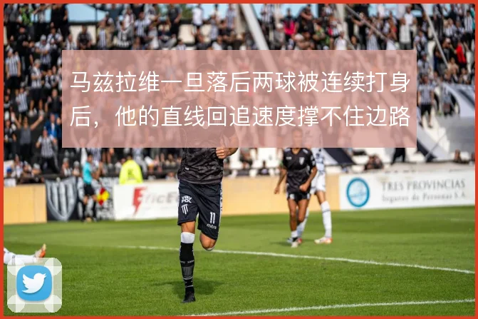 马兹拉维一旦落后两球被连续打身后,他的直线回追速度撑不住边路单防职责