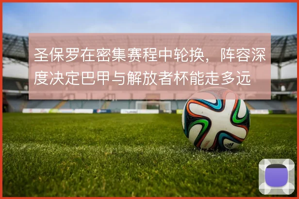圣保罗在密集赛程中轮换，阵容深度决定巴甲与解放者杯能走多远