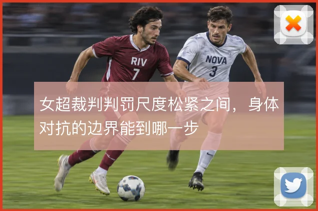 女超裁判判罚尺度松紧之间，身体对抗的边界能到哪一步