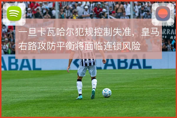 一旦卡瓦哈尔犯规控制失准，皇马右路攻防平衡将面临连锁风险