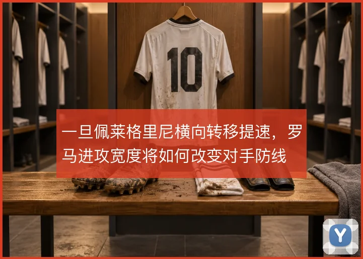 一旦佩莱格里尼横向转移提速,罗马进攻宽度将如何改变对手防线