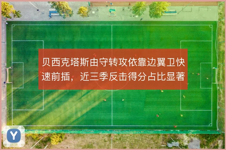 贝西克塔斯由守转攻依靠边翼卫快速前插，近三季反击得分占比显著提升