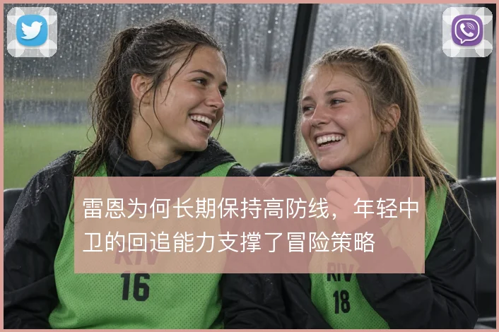 雷恩为何长期保持高防线，年轻中卫的回追能力支撑了冒险策略