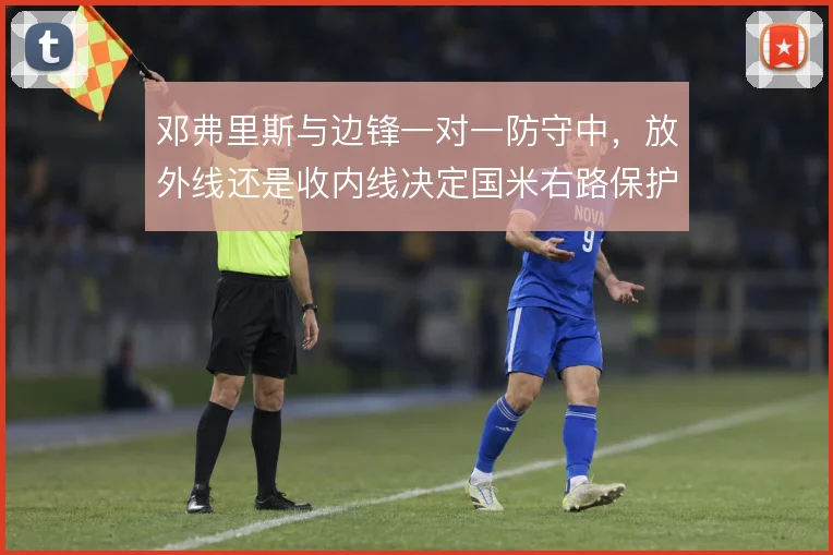 邓弗里斯与边锋一对一防守中，放外线还是收内线决定国米右路保护