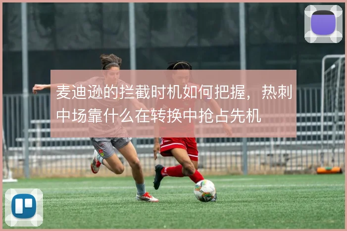 麦迪逊的拦截时机如何把握，热刺中场靠什么在转换中抢占先机