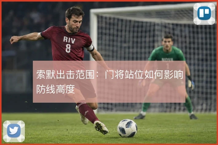 索默出击范围：门将站位如何影响防线高度