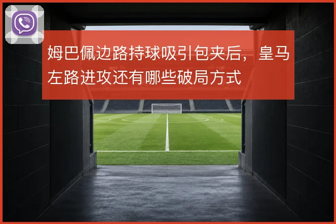 姆巴佩边路持球吸引包夹后，皇马左路进攻还有哪些破局方式