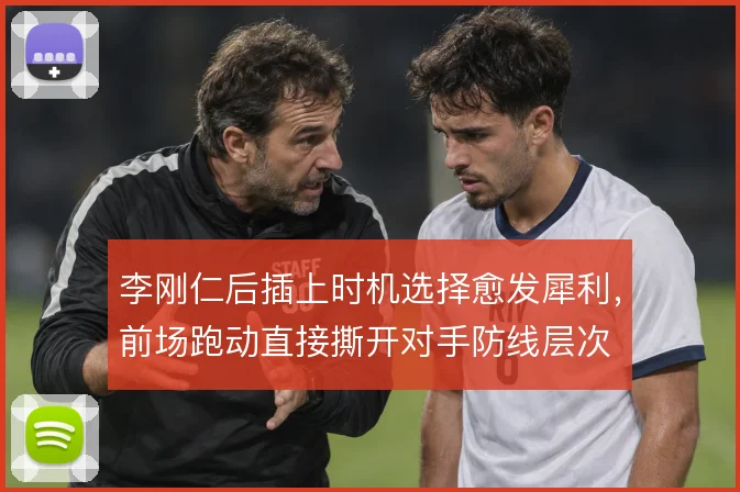 李刚仁后插上时机选择愈发犀利，前场跑动直接撕开对手防线层次