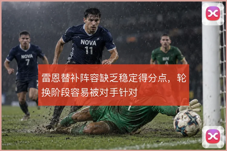 雷恩替补阵容缺乏稳定得分点,轮换阶段容易被对手针对