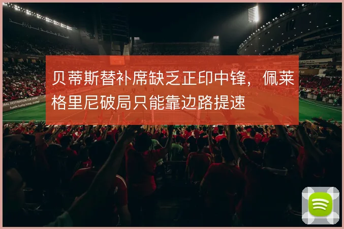 贝蒂斯替补席缺乏正印中锋，佩莱格里尼破局只能靠边路提速