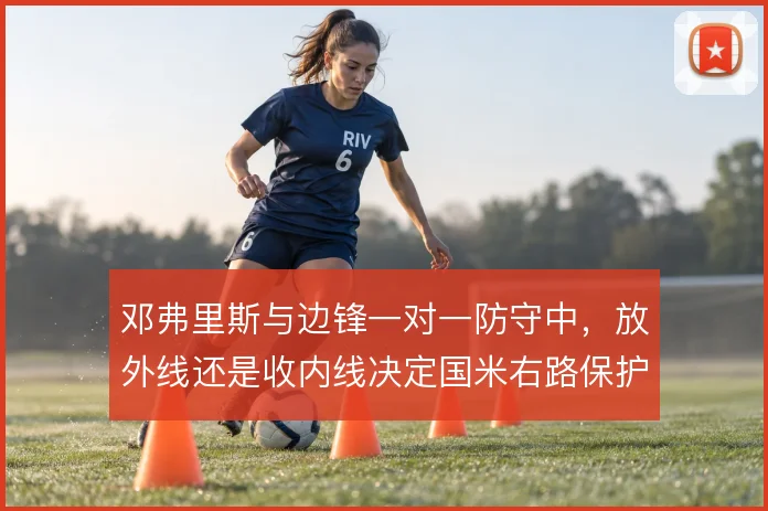 邓弗里斯与边锋一对一防守中，放外线还是收内线决定国米右路保护