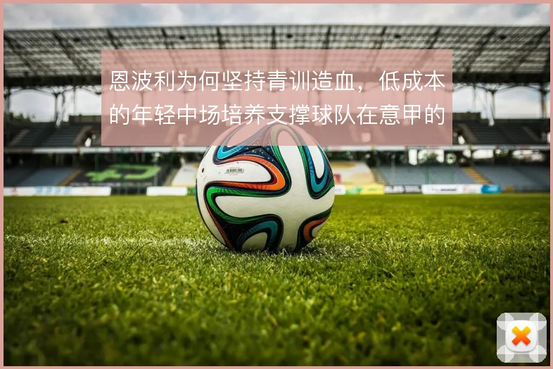 恩波利为何坚持青训造血,低成本的年轻中场培养支撑球队在意甲的生存逻辑