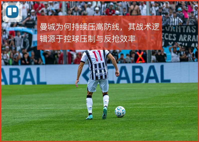 曼城为何持续压高防线，其战术逻辑源于控球压制与反抢效率