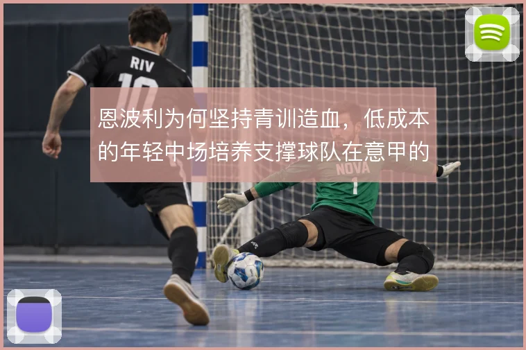 恩波利为何坚持青训造血,低成本的年轻中场培养支撑球队在意甲的生存逻辑