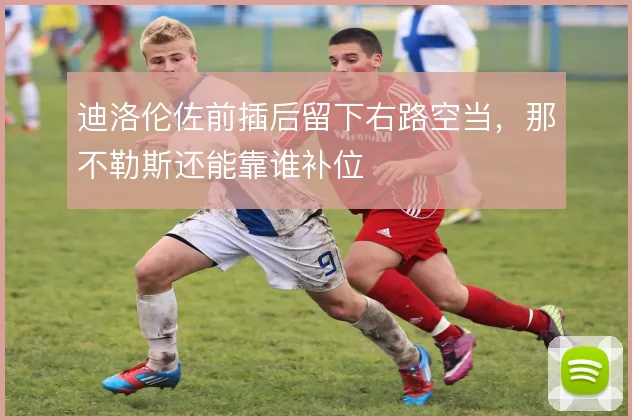 迪洛伦佐前插后留下右路空当，那不勒斯还能靠谁补位