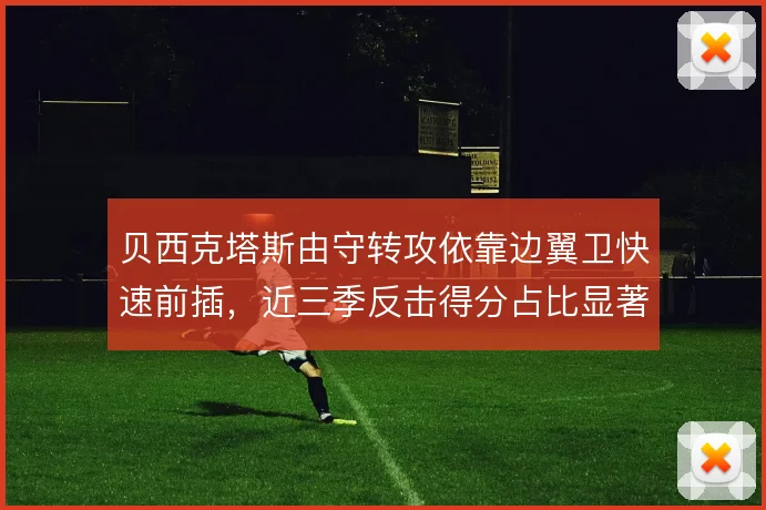 贝西克塔斯由守转攻依靠边翼卫快速前插，近三季反击得分占比显著提升