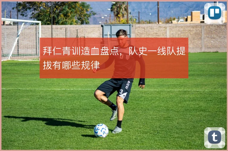 拜仁青训造血盘点，队史一线队提拔有哪些规律