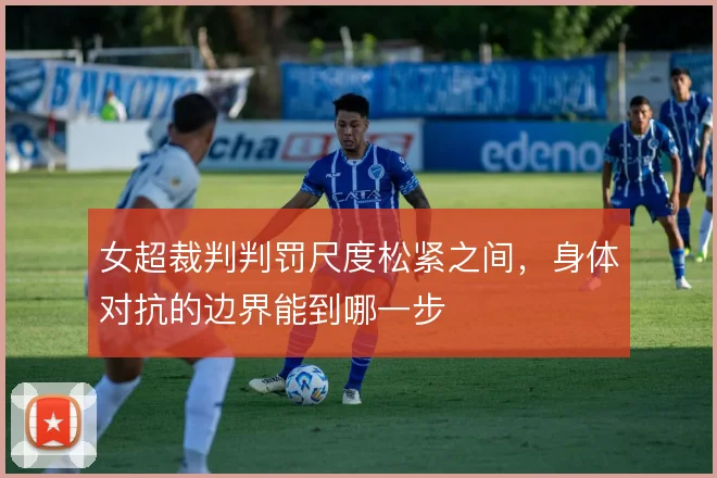 女超裁判判罚尺度松紧之间，身体对抗的边界能到哪一步
