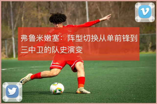 弗鲁米嫩塞：阵型切换从单前锋到三中卫的队史演变