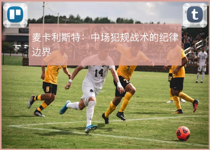 麦卡利斯特：中场犯规战术的纪律边界