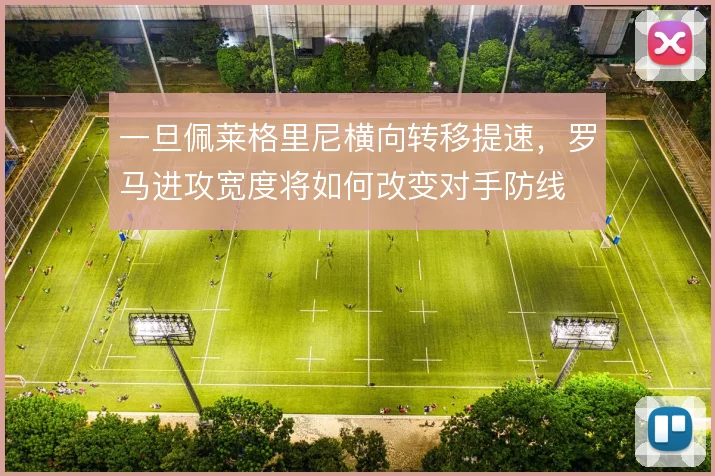 一旦佩莱格里尼横向转移提速,罗马进攻宽度将如何改变对手防线