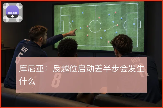 库尼亚：反越位启动差半步会发生什么