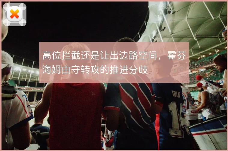 高位拦截还是让出边路空间,霍芬海姆由守转攻的推进分歧