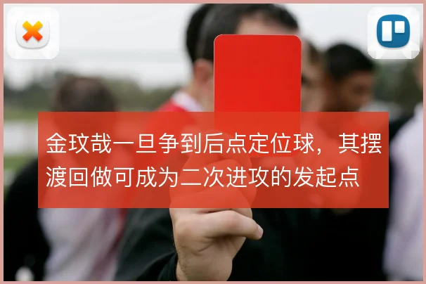 金玟哉一旦争到后点定位球,其摆渡回做可成为二次进攻的发起点