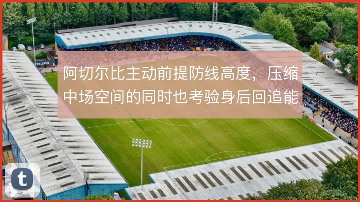 阿切尔比主动前提防线高度,压缩中场空间的同时也考验身后回追能力