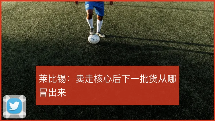 莱比锡:卖走核心后下一批货从哪冒出来