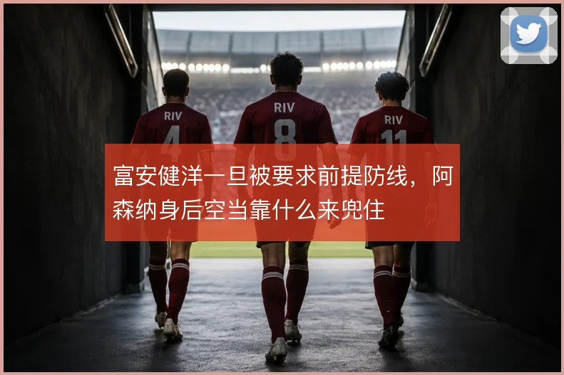 富安健洋一旦被要求前提防线,阿森纳身后空当靠什么来兜住