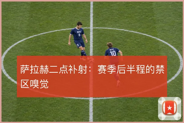 萨拉赫二点补射：赛季后半程的禁区嗅觉