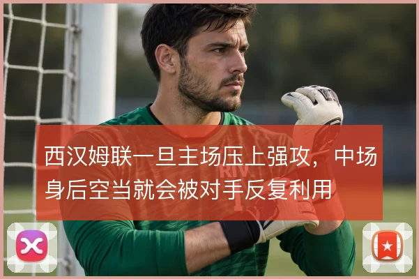西汉姆联一旦主场压上强攻，中场身后空当就会被对手反复利用